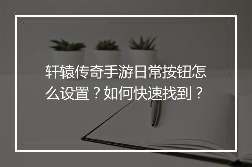 轩辕传奇手游日常按钮怎么设置？如何快速找到？