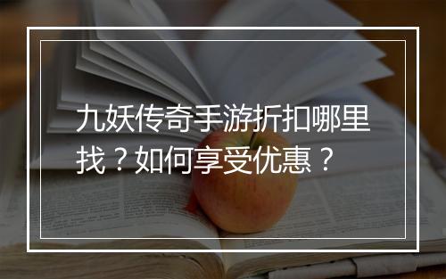 九妖传奇手游折扣哪里找？如何享受优惠？