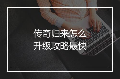 传奇归来怎么升级攻略最快