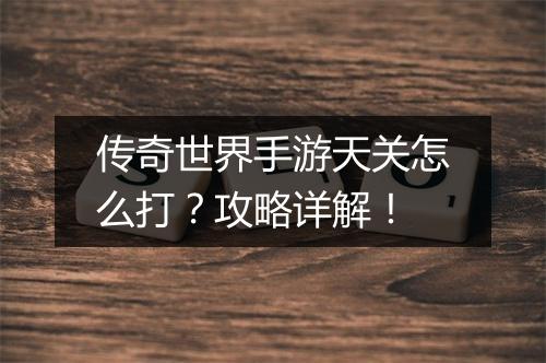 传奇世界手游天关怎么打？攻略详解！