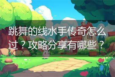 跳舞的线水手传奇怎么过？攻略分享有哪些？