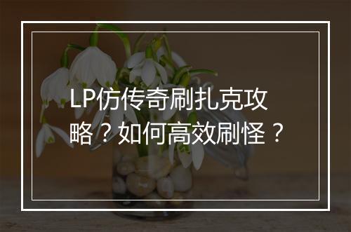LP仿传奇刷扎克攻略？如何高效刷怪？