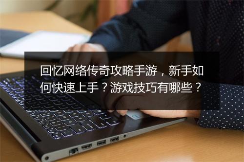 回忆网络传奇攻略手游，新手如何快速上手？游戏技巧有哪些？