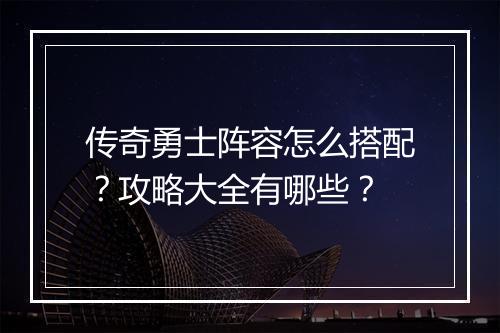 传奇勇士阵容怎么搭配？攻略大全有哪些？