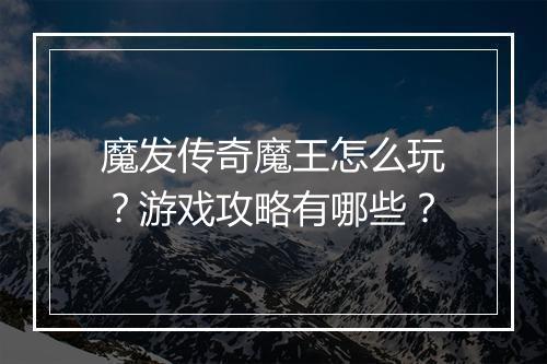 魔发传奇魔王怎么玩？游戏攻略有哪些？