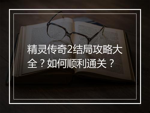 精灵传奇2结局攻略大全？如何顺利通关？
