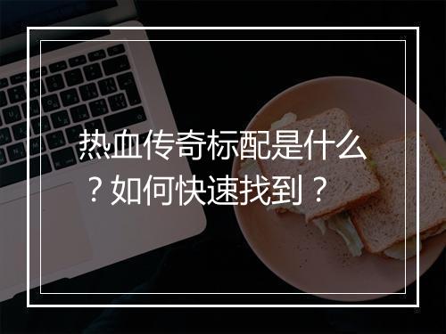 热血传奇标配是什么？如何快速找到？
