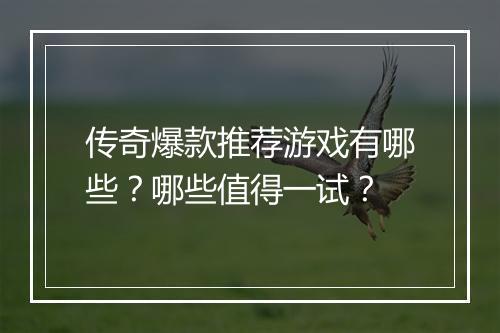 传奇爆款推荐游戏有哪些？哪些值得一试？