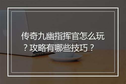 传奇九幽指挥官怎么玩？攻略有哪些技巧？