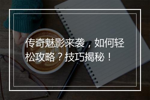 传奇魅影来袭，如何轻松攻略？技巧揭秘！