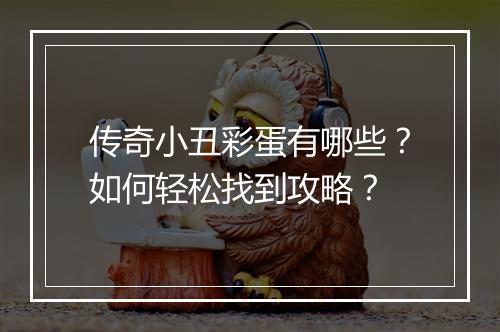 传奇小丑彩蛋有哪些？如何轻松找到攻略？
