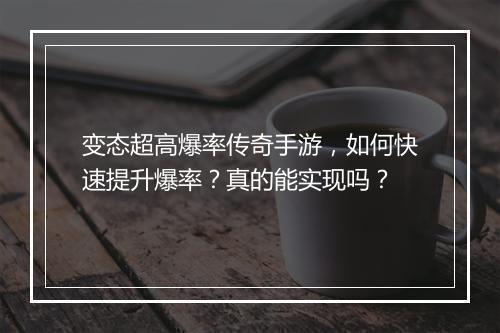 变态超高爆率传奇手游，如何快速提升爆率？真的能实现吗？