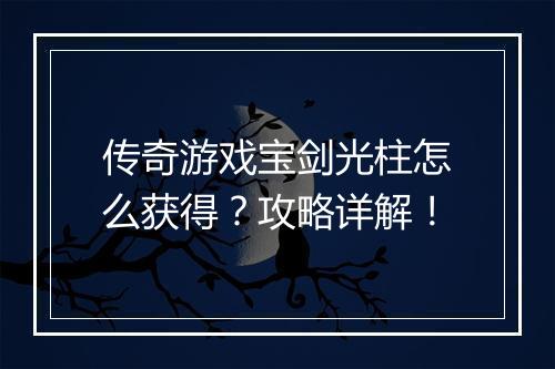 传奇游戏宝剑光柱怎么获得？攻略详解！