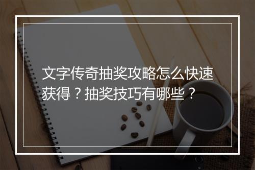文字传奇抽奖攻略怎么快速获得？抽奖技巧有哪些？