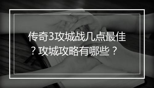 传奇3攻城战几点最佳？攻城攻略有哪些？