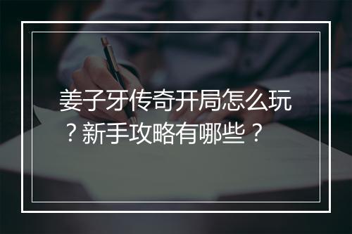 姜子牙传奇开局怎么玩？新手攻略有哪些？