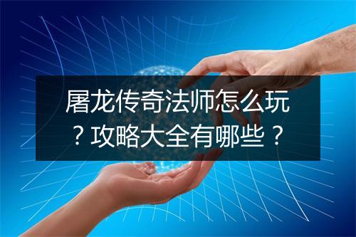 屠龙传奇法师怎么玩？攻略大全有哪些？