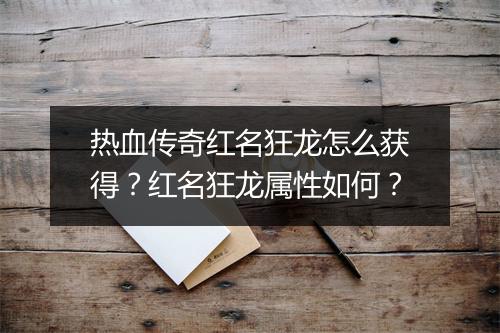 热血传奇红名狂龙怎么获得？红名狂龙属性如何？