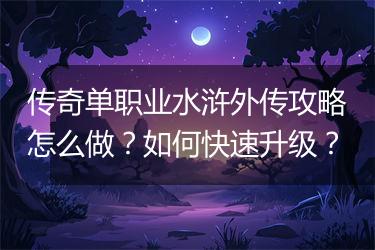 传奇单职业水浒外传攻略怎么做？如何快速升级？
