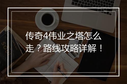 传奇4伟业之塔怎么走？路线攻略详解！