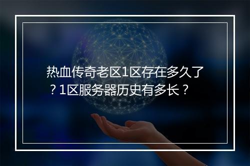 热血传奇老区1区存在多久了？1区服务器历史有多长？