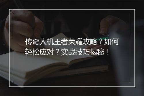 传奇人机王者荣耀攻略？如何轻松应对？实战技巧揭秘！