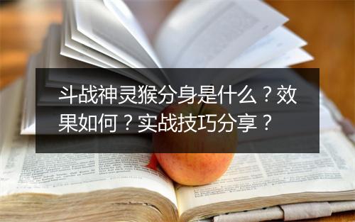 斗战神灵猴分身是什么？效果如何？实战技巧分享？