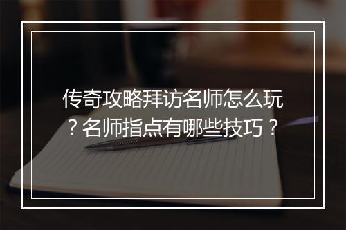 传奇攻略拜访名师怎么玩？名师指点有哪些技巧？