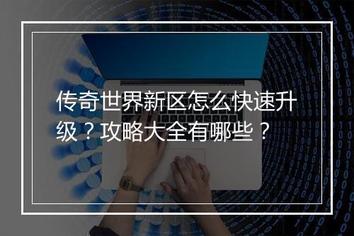 传奇世界新区怎么快速升级？攻略大全有哪些？