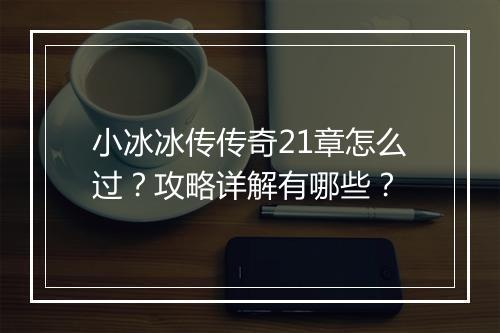 小冰冰传传奇21章怎么过？攻略详解有哪些？
