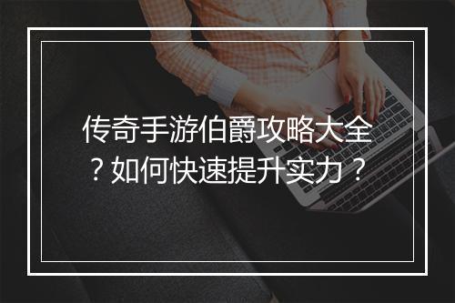 传奇手游伯爵攻略大全？如何快速提升实力？
