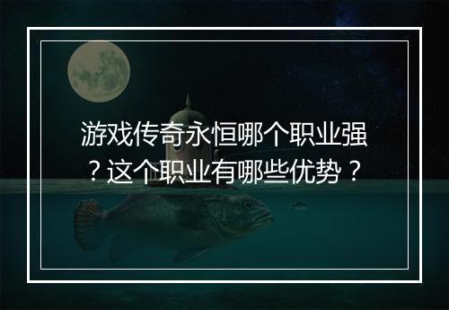 游戏传奇永恒哪个职业强？这个职业有哪些优势？