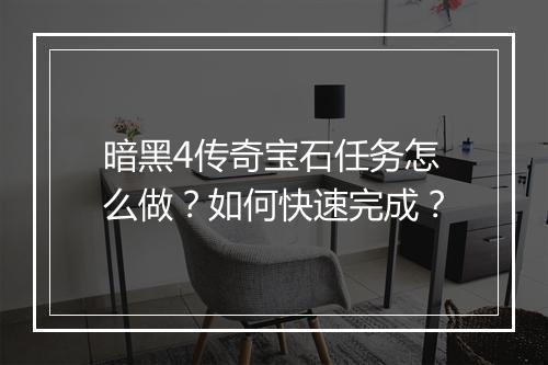 暗黑4传奇宝石任务怎么做？如何快速完成？