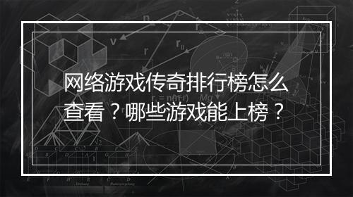 网络游戏传奇排行榜怎么查看？哪些游戏能上榜？