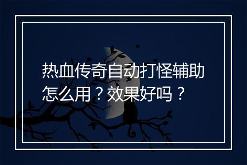 热血传奇自动打怪辅助怎么用？效果好吗？