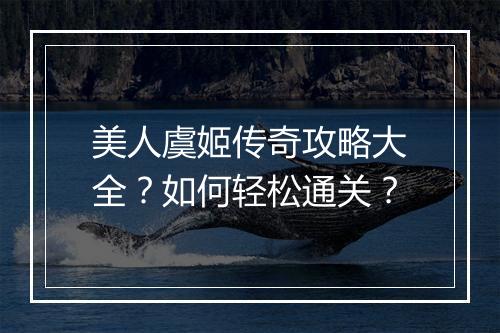 美人虞姬传奇攻略大全？如何轻松通关？