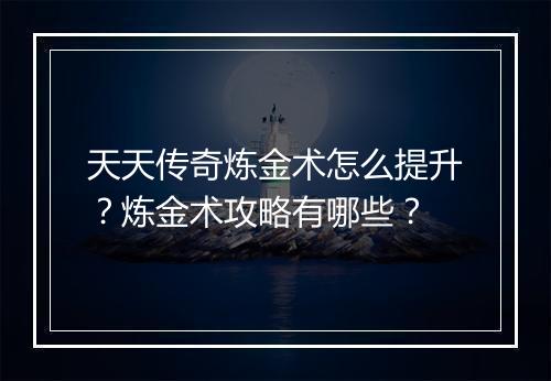 天天传奇炼金术怎么提升？炼金术攻略有哪些？