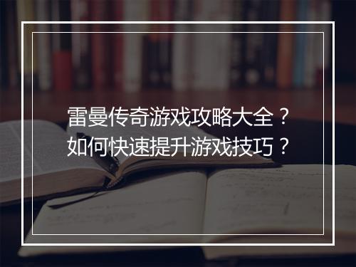 雷曼传奇游戏攻略大全？如何快速提升游戏技巧？