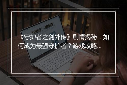 《守护者之剑外传》剧情揭秘：如何成为最强守护者？游戏攻略分享
