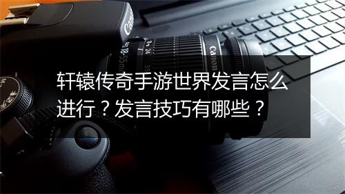 轩辕传奇手游世界发言怎么进行？发言技巧有哪些？