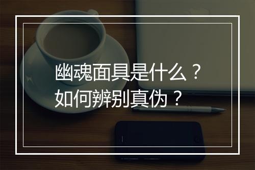 幽魂面具是什么？如何辨别真伪？