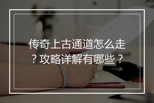 传奇上古通道怎么走？攻略详解有哪些？