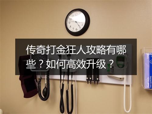 传奇打金狂人攻略有哪些？如何高效升级？