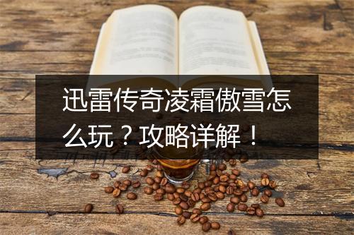 迅雷传奇凌霜傲雪怎么玩？攻略详解！