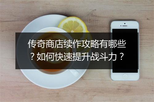 传奇商店续作攻略有哪些？如何快速提升战斗力？