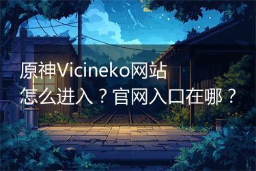 原神Vicineko网站怎么进入？官网入口在哪？