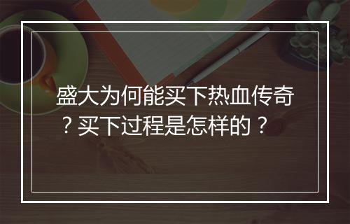 盛大为何能买下热血传奇？买下过程是怎样的？