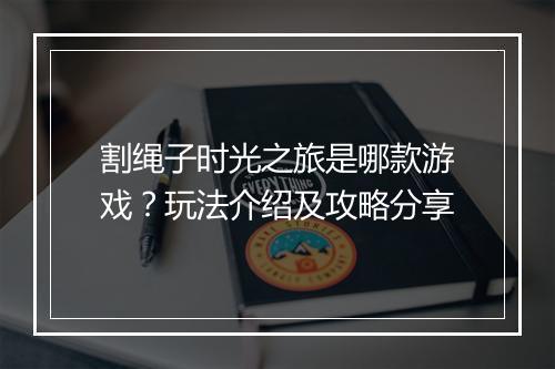 割绳子时光之旅是哪款游戏？玩法介绍及攻略分享