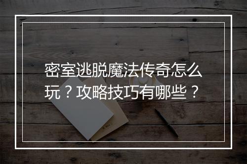 密室逃脱魔法传奇怎么玩？攻略技巧有哪些？