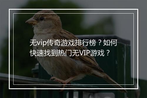无vip传奇游戏排行榜？如何快速找到热门无VIP游戏？